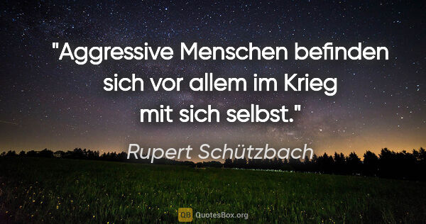 Rupert Schützbach Zitat: "Aggressive Menschen befinden sich vor allem im Krieg mit sich..."