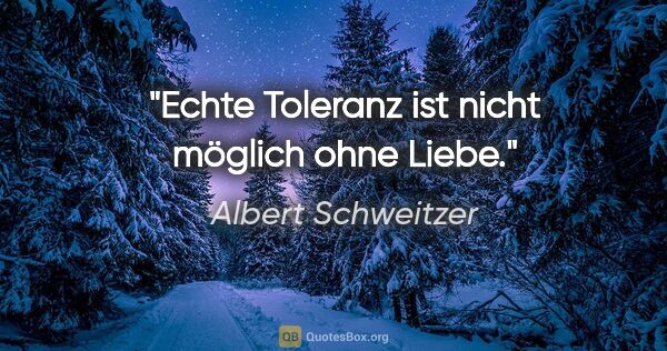 Albert Schweitzer Zitat: "Echte Toleranz ist nicht möglich ohne Liebe."