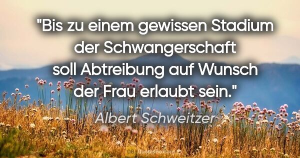 Albert Schweitzer Zitat: "Bis zu einem gewissen Stadium der Schwangerschaft soll..."