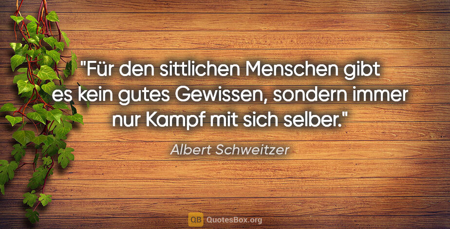 Albert Schweitzer Zitat: "Für den sittlichen Menschen gibt es kein gutes Gewissen,..."