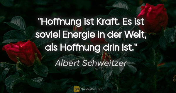 Albert Schweitzer Zitat: "Hoffnung ist Kraft. Es ist soviel Energie in der Welt, als..."