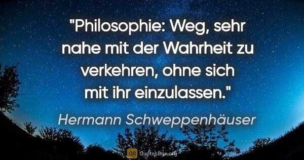 Hermann Schweppenhäuser Zitat: "Philosophie: Weg, sehr nahe mit der Wahrheit zu..."