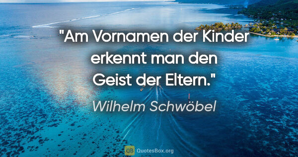 Wilhelm Schwöbel Zitat: "Am Vornamen der Kinder erkennt man den Geist der Eltern."