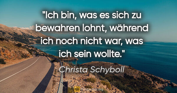 Christa Schyboll Zitat: "Ich bin, was es sich zu bewahren lohnt, während ich noch nicht..."