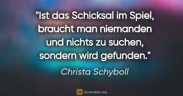 Christa Schyboll Zitat: "Ist das Schicksal im Spiel, braucht man niemanden und nichts..."