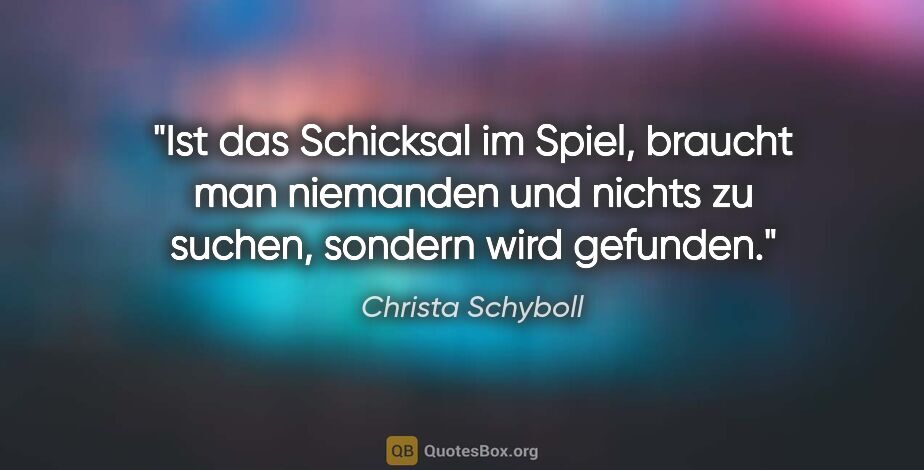 Christa Schyboll Zitat: "Ist das Schicksal im Spiel, braucht man niemanden und nichts..."
