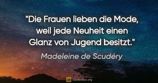 Madeleine de Scudéry Zitat: "Die Frauen lieben die Mode, weil jede Neuheit einen Glanz von..."