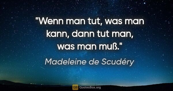 Madeleine de Scudéry Zitat: "Wenn man tut, was man kann,
dann tut man, was man muß."