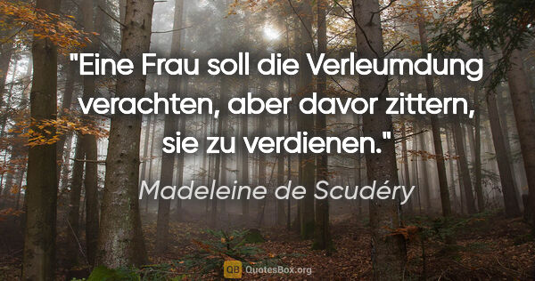 Madeleine de Scudéry Zitat: "Eine Frau soll die Verleumdung verachten,
aber davor zittern,..."