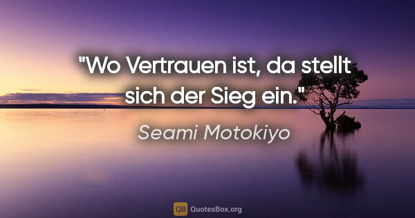 Seami Motokiyo Zitat: "Wo Vertrauen ist, da stellt sich der Sieg ein."