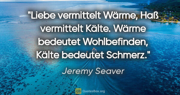 Jeremy Seaver Zitat: "Liebe vermittelt Wärme, Haß vermittelt Kälte. Wärme bedeutet..."