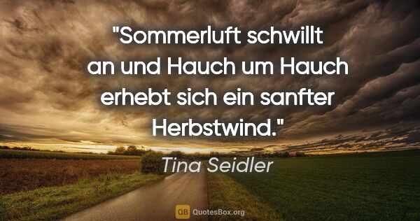 Tina Seidler Zitat: "Sommerluft schwillt an

und Hauch um Hauch erhebt sich

ein..."