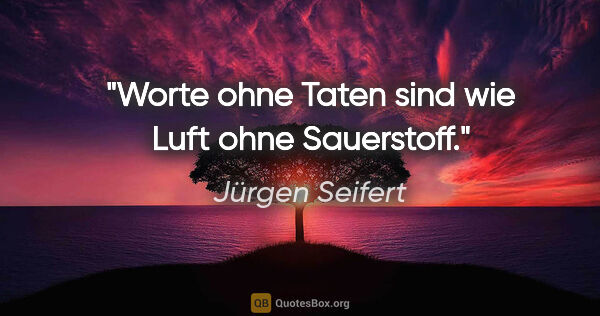 Jürgen Seifert Zitat: "Worte ohne Taten sind wie Luft ohne Sauerstoff."