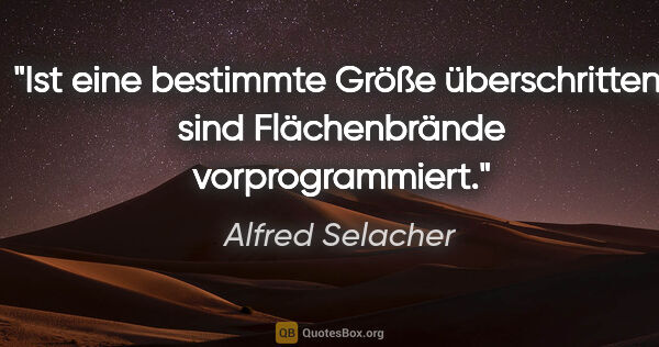 Alfred Selacher Zitat: "Ist eine bestimmte Größe überschritten,

sind Flächenbrände..."