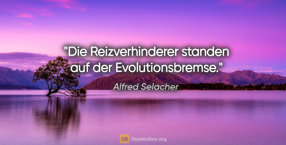 Alfred Selacher Zitat: "Die Reizverhinderer standen auf der Evolutionsbremse."