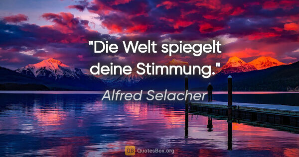 Alfred Selacher Zitat: "Die Welt spiegelt deine Stimmung."