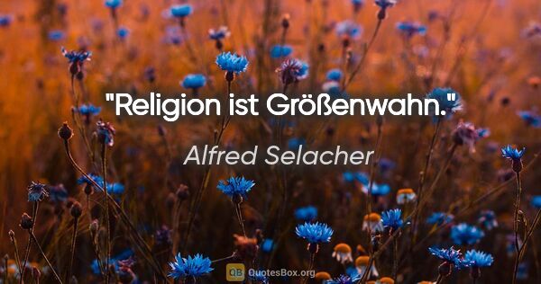 Alfred Selacher Zitat: "Religion ist Größenwahn."
