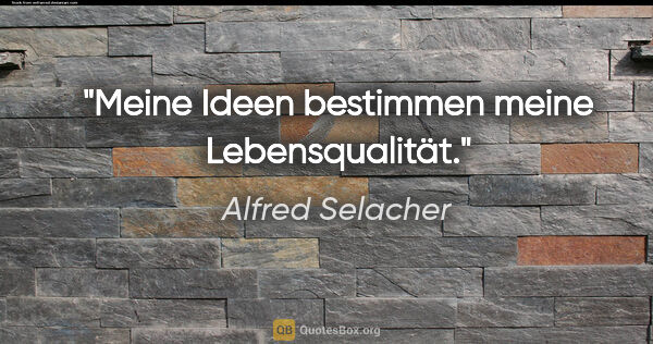 Alfred Selacher Zitat: "Meine Ideen bestimmen

meine Lebensqualität."