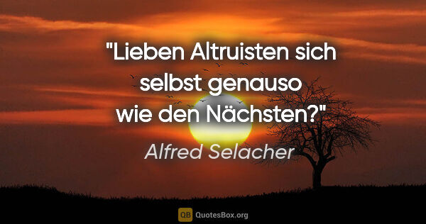 Alfred Selacher Zitat: "Lieben Altruisten sich selbst

genauso wie den Nächsten?"