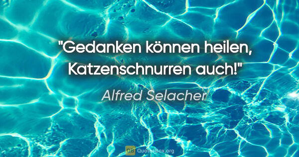 Alfred Selacher Zitat: "Gedanken können heilen,

Katzenschnurren auch!"