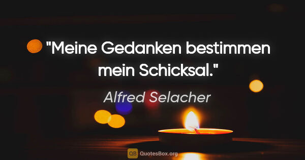 Alfred Selacher Zitat: "Meine Gedanken

bestimmen mein Schicksal."