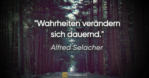 Alfred Selacher Zitat: "Wahrheiten verändern sich dauernd."