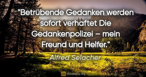 Alfred Selacher Zitat: "Betrübende Gedanken werden sofort verhaftet
Die..."