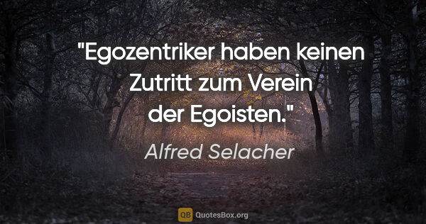 Alfred Selacher Zitat: "Egozentriker haben keinen Zutritt zum Verein der Egoisten."