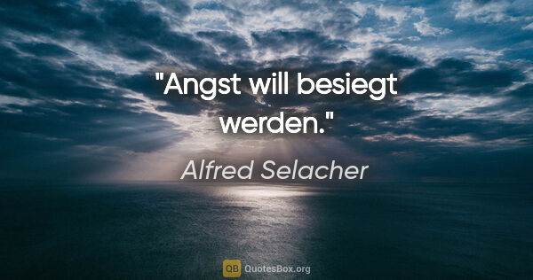 Alfred Selacher Zitat: "Angst will besiegt werden."