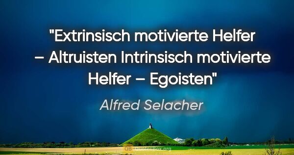 Alfred Selacher Zitat: "Extrinsisch motivierte Helfer – Altruisten
Intrinsisch..."