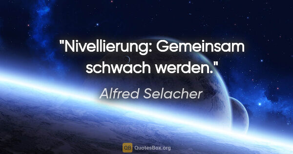 Alfred Selacher Zitat: "Nivellierung: Gemeinsam schwach werden."