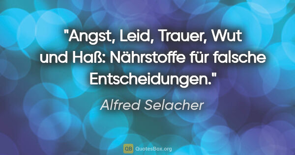 Alfred Selacher Zitat: "Angst, Leid, Trauer, Wut und Haß: Nährstoffe für falsche..."