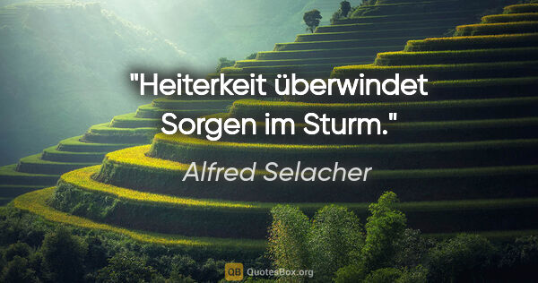 Alfred Selacher Zitat: "Heiterkeit überwindet Sorgen im Sturm."