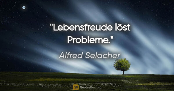 Alfred Selacher Zitat: "Lebensfreude löst Probleme."