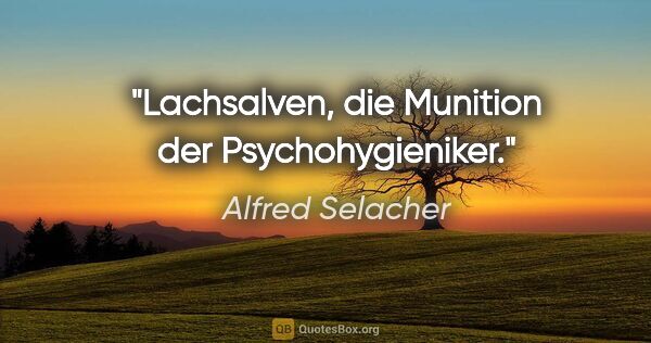 Alfred Selacher Zitat: "Lachsalven, die Munition der Psychohygieniker."