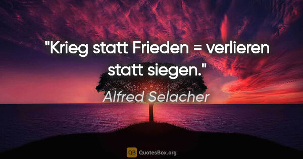 Alfred Selacher Zitat: "Krieg statt Frieden = verlieren statt siegen."