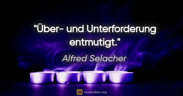 Alfred Selacher Zitat: "Über- und Unterforderung entmutigt."