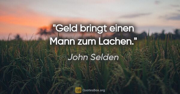 John Selden Zitat: "Geld bringt einen Mann zum Lachen."