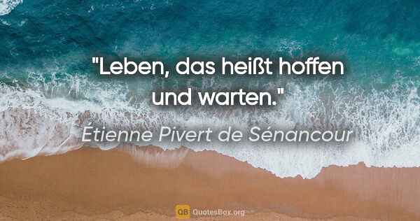 Étienne Pivert de Sénancour Zitat: "Leben, das heißt hoffen und warten."