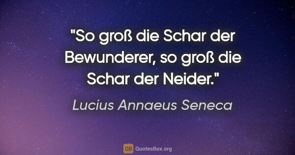 Lucius Annaeus Seneca Zitat: "So groß die Schar der Bewunderer, so groß die Schar der Neider."