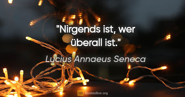 Lucius Annaeus Seneca Zitat: "Nirgends ist, wer überall ist."