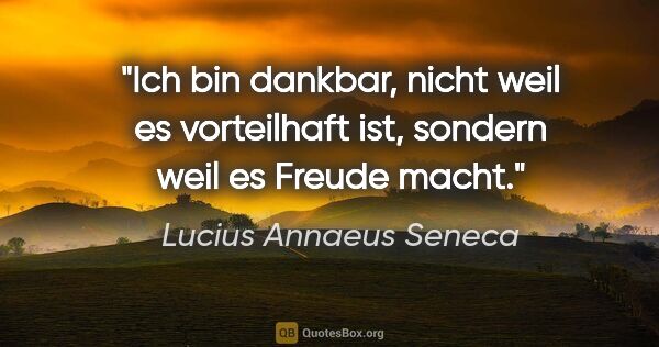 Lucius Annaeus Seneca Zitat: "Ich bin dankbar, nicht weil es vorteilhaft ist, sondern weil..."