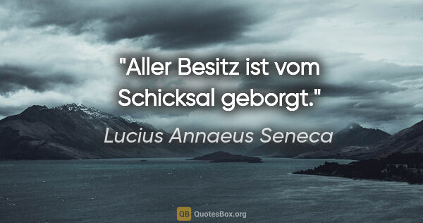 Lucius Annaeus Seneca Zitat: "Aller Besitz ist vom Schicksal geborgt."