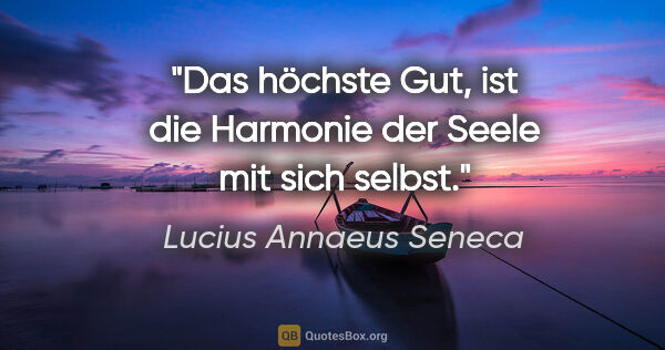 Lucius Annaeus Seneca Zitat: "Das höchste Gut, ist die Harmonie der Seele mit sich selbst."