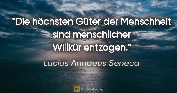 Lucius Annaeus Seneca Zitat: "Die höchsten Güter der Menschheit sind menschlicher Willkür..."