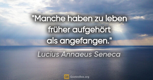 Lucius Annaeus Seneca Zitat: "Manche haben zu leben früher aufgehört als angefangen."