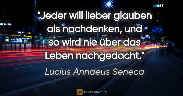 Lucius Annaeus Seneca Zitat: "Jeder will lieber glauben als nachdenken, und so wird nie über..."
