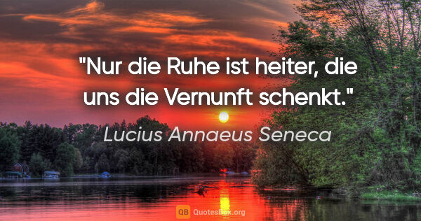 Lucius Annaeus Seneca Zitat: "Nur die Ruhe ist heiter, die uns die Vernunft schenkt."