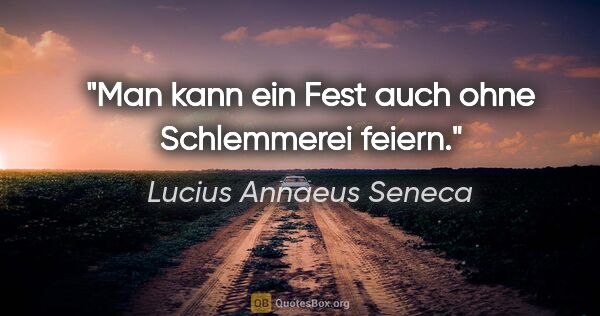Lucius Annaeus Seneca Zitat: "Man kann ein Fest auch ohne Schlemmerei feiern."