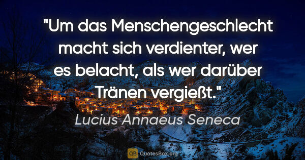 Lucius Annaeus Seneca Zitat: "Um das Menschengeschlecht macht sich verdienter, wer es..."